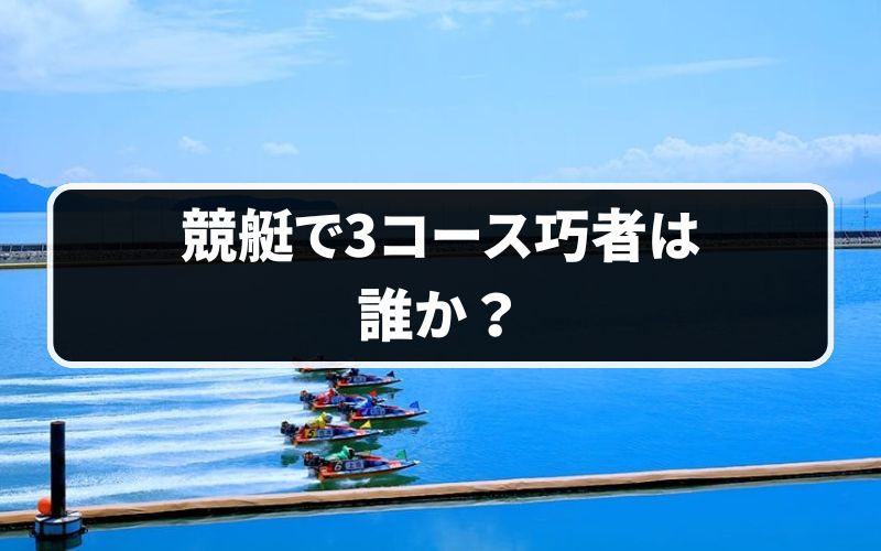 競艇で3コースの巧者は誰か