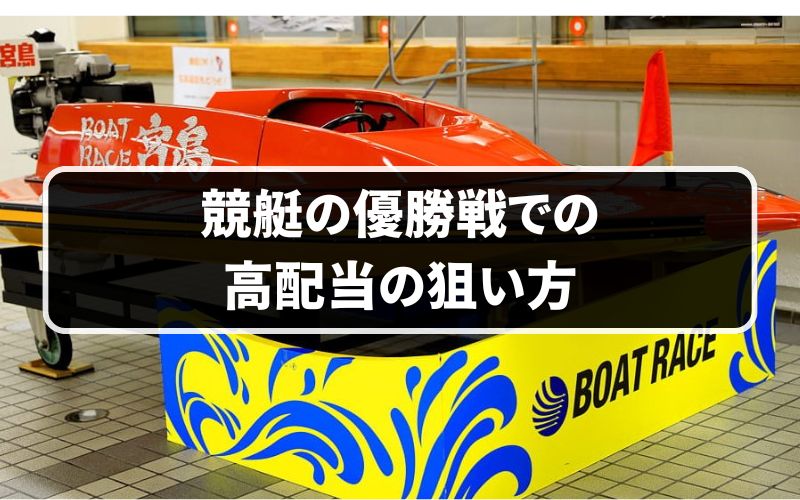 競艇の優勝戦での高配当の狙い方